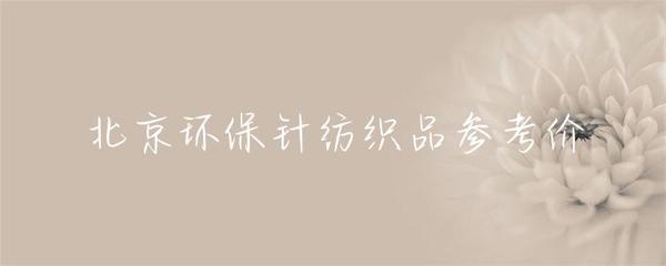 北京针纺织品环保产品市场参考价及趋势分析